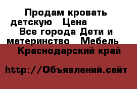 Продам кровать детскую › Цена ­ 2 000 - Все города Дети и материнство » Мебель   . Краснодарский край